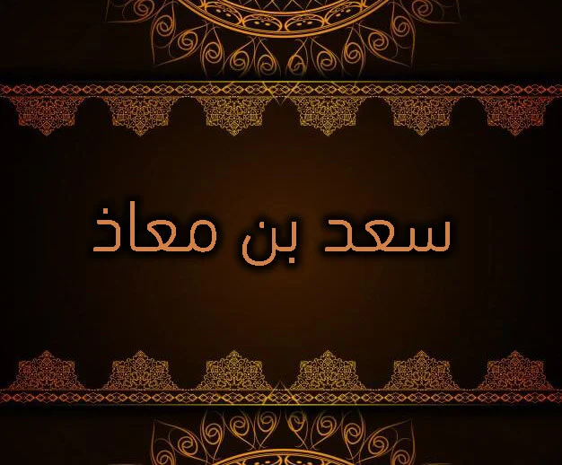 الصحابي الجليل  سعد بن معاذ.